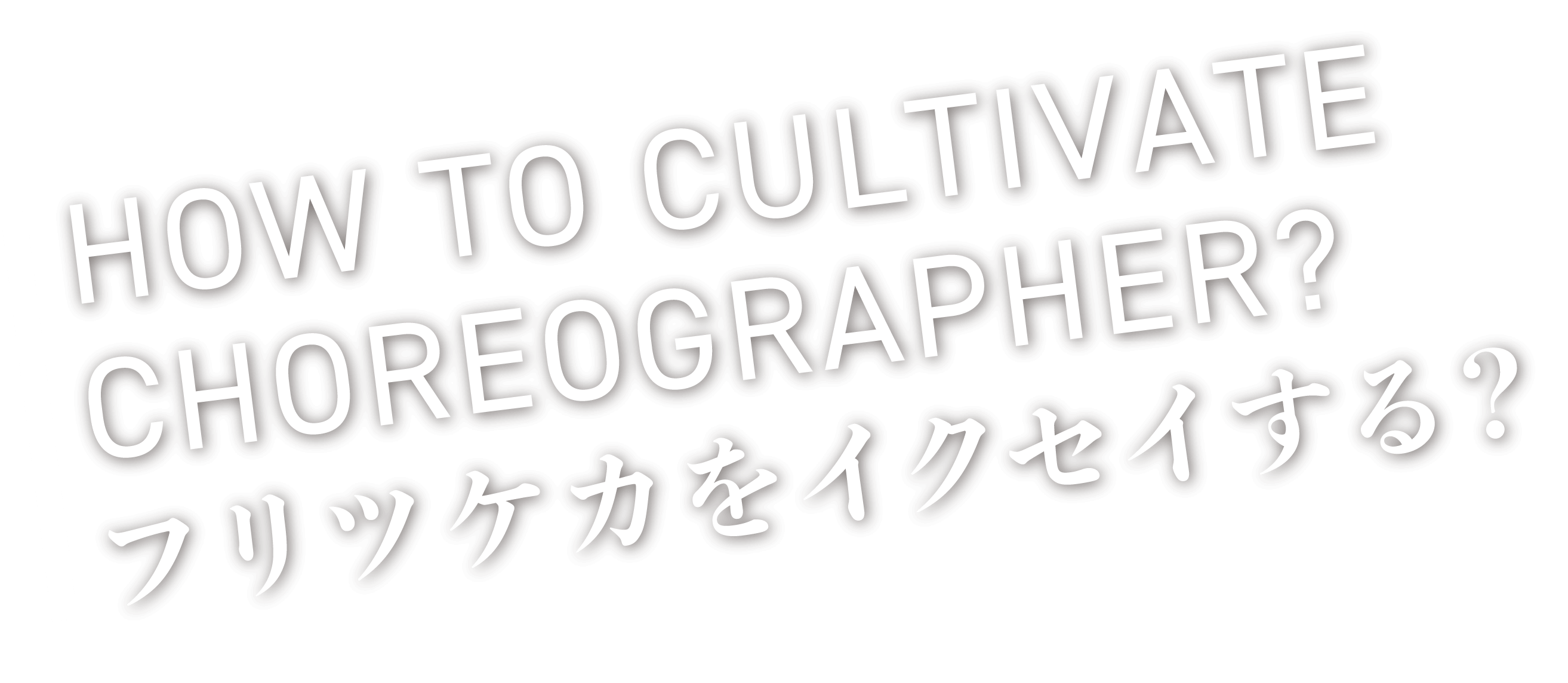 HOW TO CULTIVATE CHOREOGRAPHER? フリツケカをイクセイする?